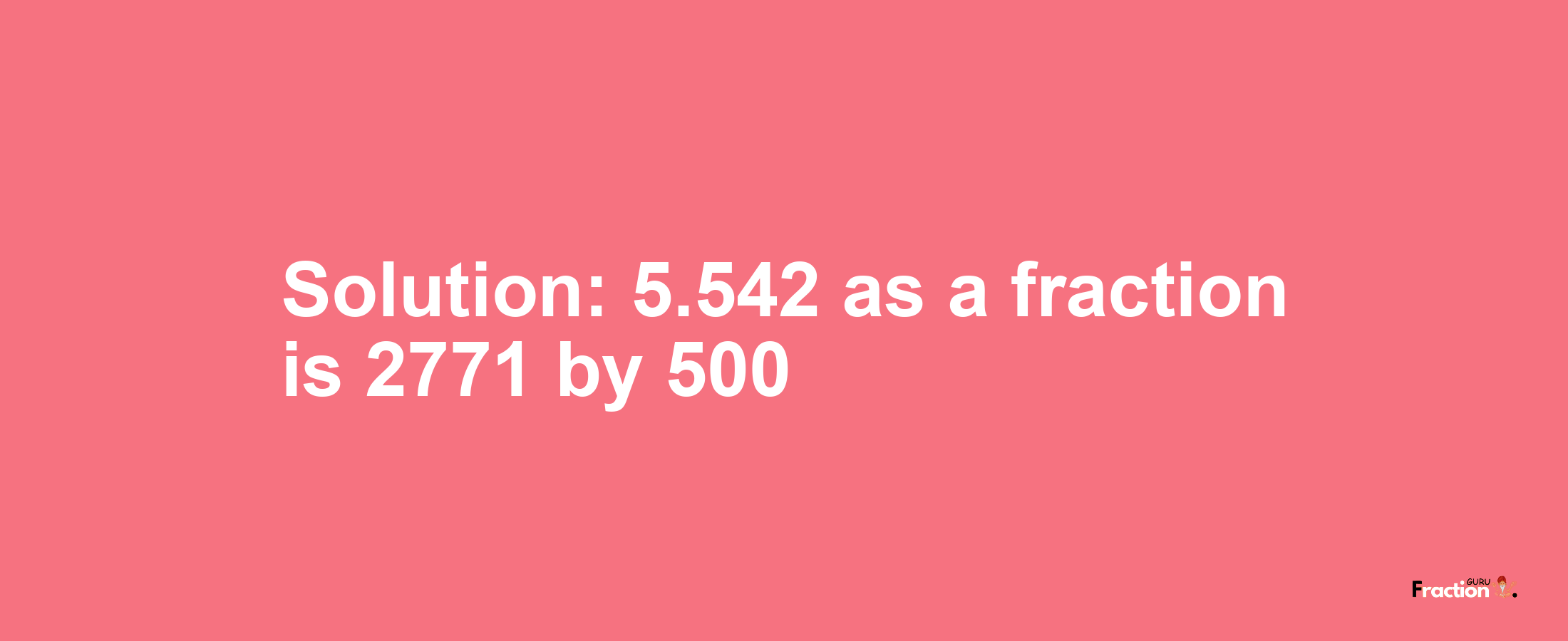 Solution:5.542 as a fraction is 2771/500